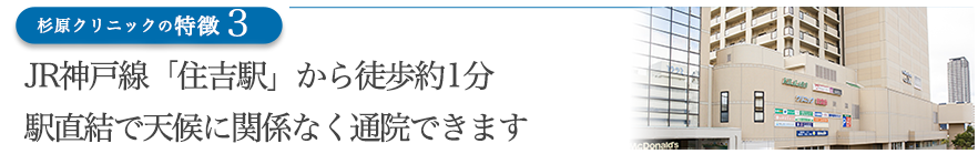 JR神戸線「住吉駅」から徒歩約1分　駅直結で天候に関係なく通院できます